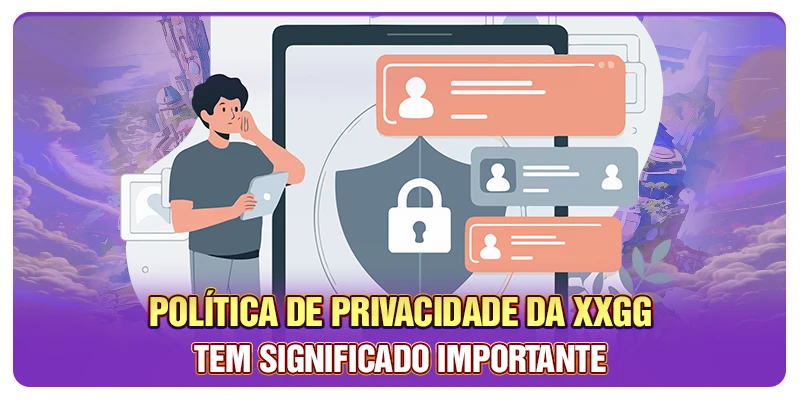 Política de privacidade da XXGG tem significado importante